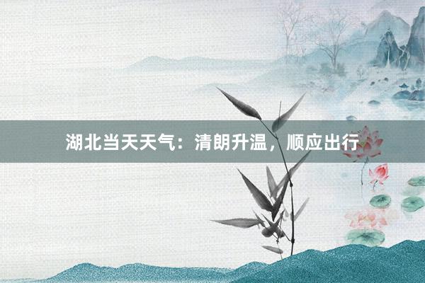 湖北当天天气：清朗升温，顺应出行